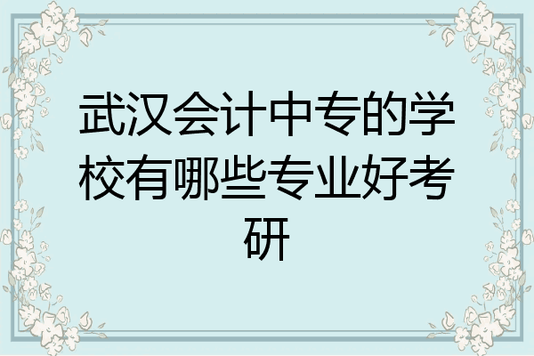 武汉会计中专的学校有哪些专业好考研