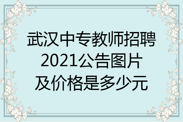 武汉中专教师招聘2021公告图片及价格是多少元