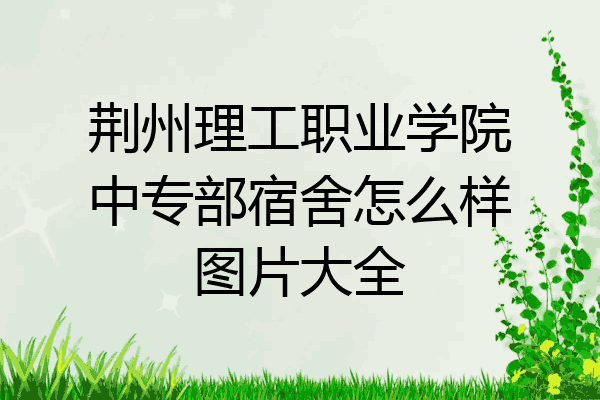 荆州理工职业学院中专部宿舍怎么样图片大全