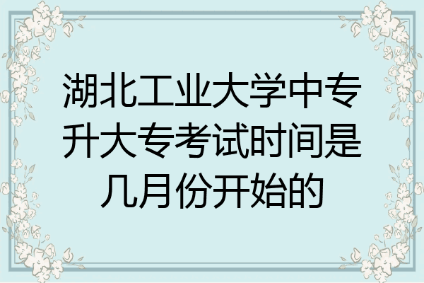 湖北工业大学中专升大专考试时间是几月份开始的
