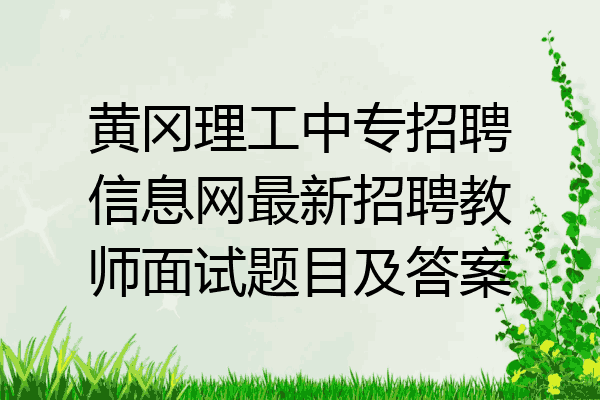 黄冈理工中专招聘信息网最新招聘教师面试题目及答案