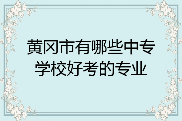 黄冈市有哪些中专学校好考的专业