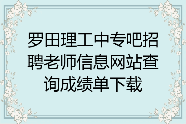 罗田理工中专吧招聘老师信息网站查询成绩单下载