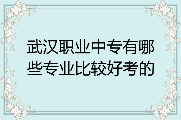 武汉职业中专有哪些专业比较好考的