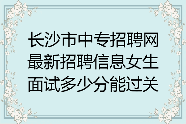 长沙市中专招聘网最新招聘信息女生面试多少分能过关