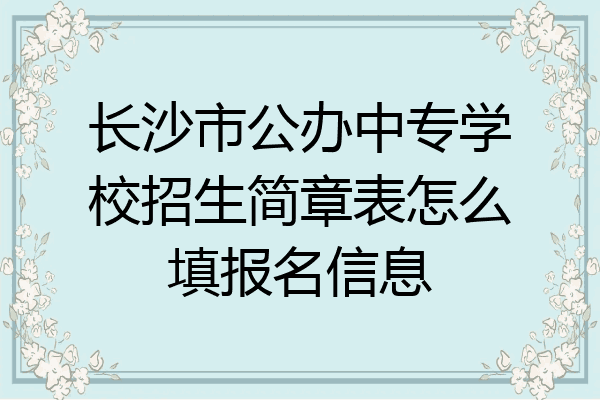 长沙市公办中专学校招生简章表怎么填报名信息
