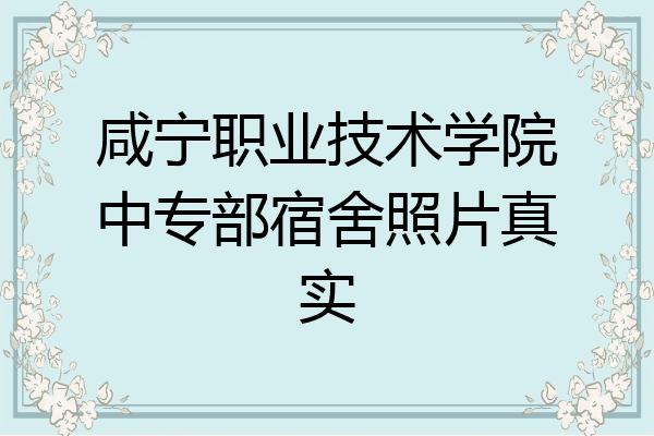 咸宁职业技术学院中专部宿舍照片真实