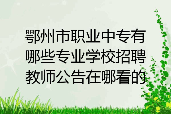 鄂州市职业中专有哪些专业学校招聘教师公告在哪看的