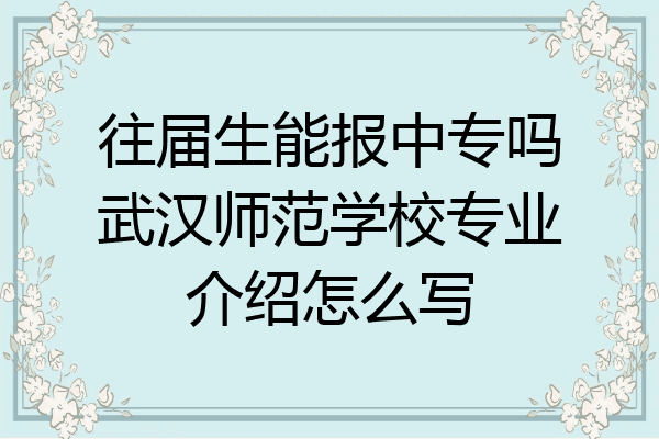 往届生能报中专吗武汉师范学校专业介绍怎么写
