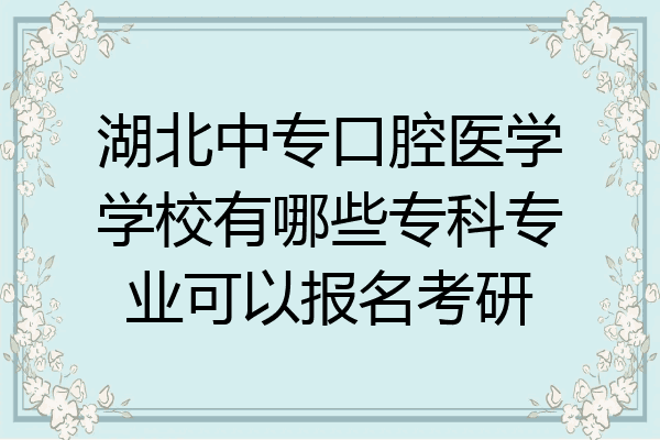 湖北中专口腔医学学校有哪些专科专业可以报名考研