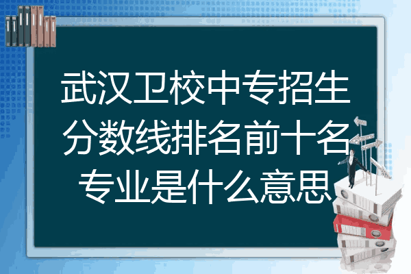 武汉卫校中专招生分数线排名前十名专业是什么意思