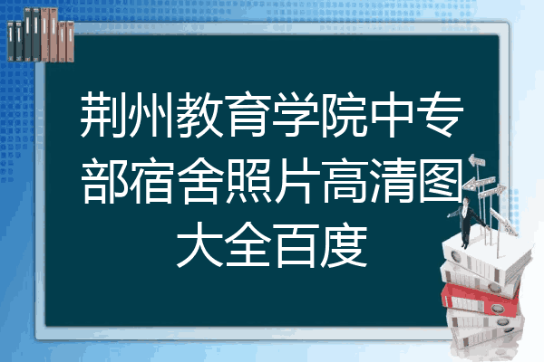 荆州教育学院中专部宿舍照片高清图大全百度