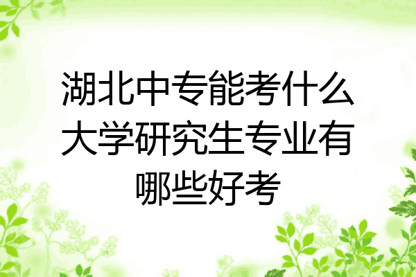 湖北中专能考什么大学研究生专业有哪些好考