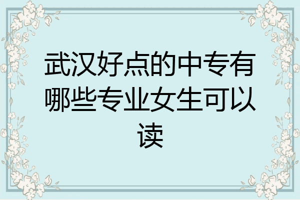 武汉好点的中专有哪些专业女生可以读