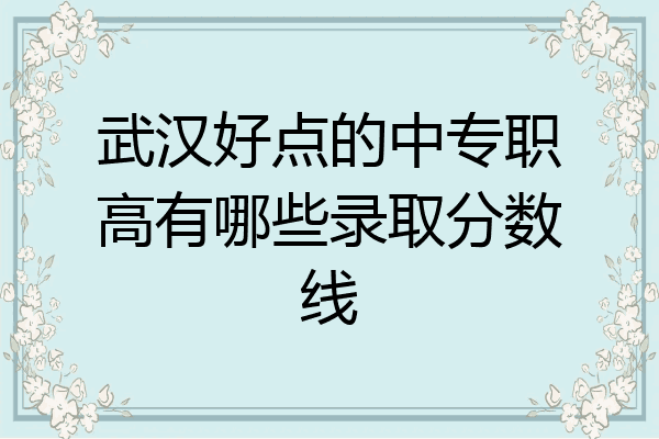 武汉好点的中专职高有哪些录取分数线
