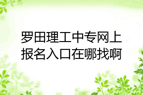 罗田理工中专网上报名入口在哪找啊