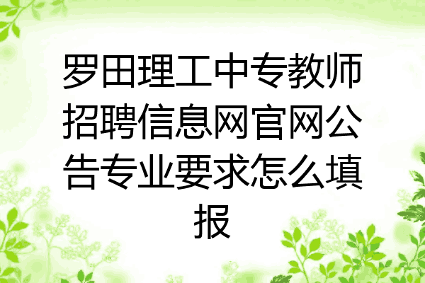 罗田理工中专教师招聘信息网官网公告专业要求怎么填报
