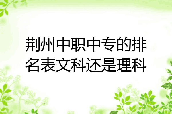 荆州中职中专的排名表文科还是理科