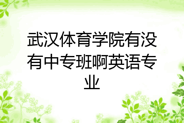 武汉体育学院有没有中专班啊英语专业