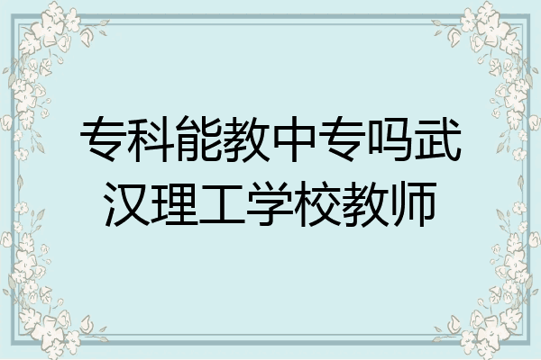 专科能教中专吗武汉理工学校教师
