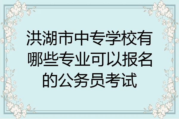 洪湖市中专学校有哪些专业可以报名的公务员考试