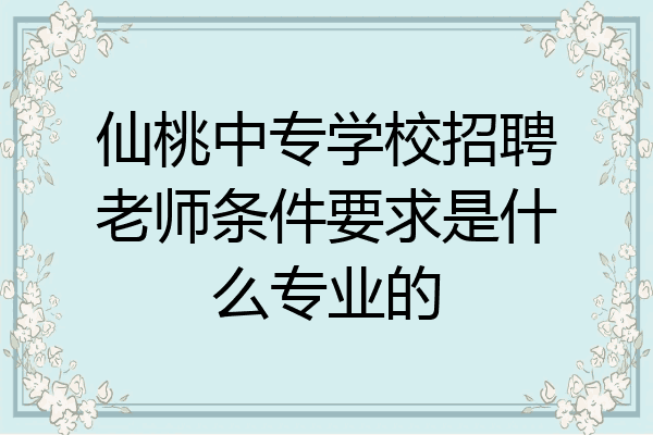 仙桃中专学校招聘老师条件要求是什么专业的
