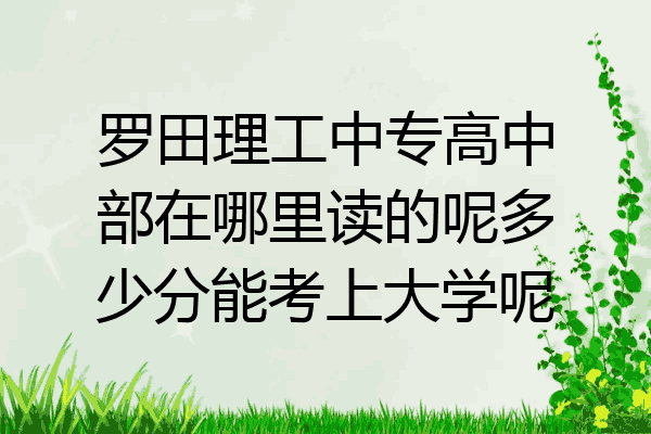 罗田理工中专高中部在哪里读的呢多少分能考上大学呢