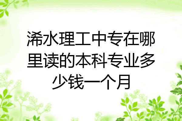 浠水理工中专在哪里读的本科专业多少钱一个月