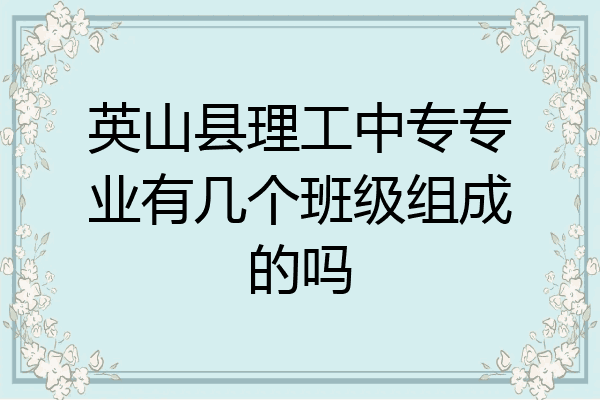 英山县理工中专专业有几个班级组成的吗