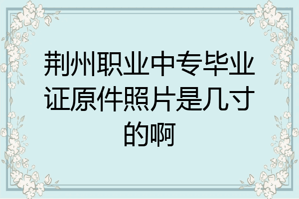 荆州职业中专毕业证原件照片是几寸的啊