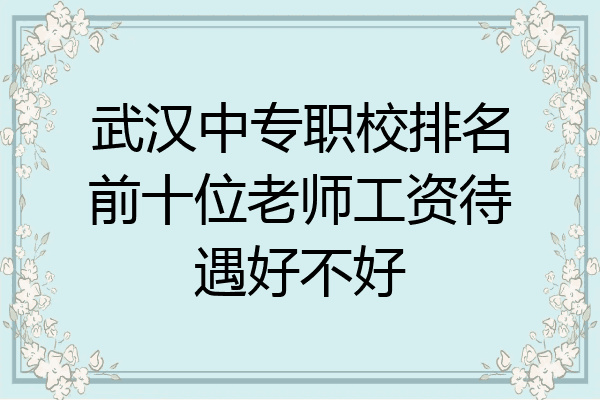 武汉中专职校排名前十位老师工资待遇好不好