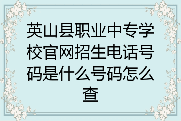 英山县职业中专学校官网招生电话号码是什么号码怎么查