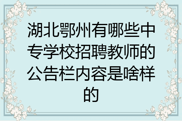 湖北鄂州有哪些中专学校招聘教师的公告栏内容是啥样的