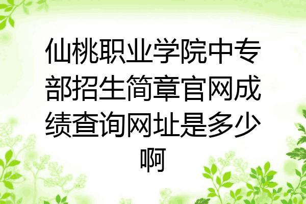 仙桃职业学院中专部招生简章官网成绩查询网址是多少啊