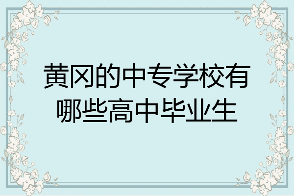 黄冈的中专学校有哪些高中毕业生