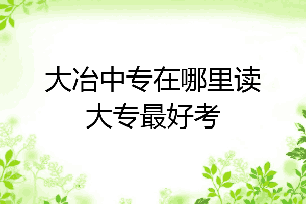 大冶中专在哪里读大专最好考