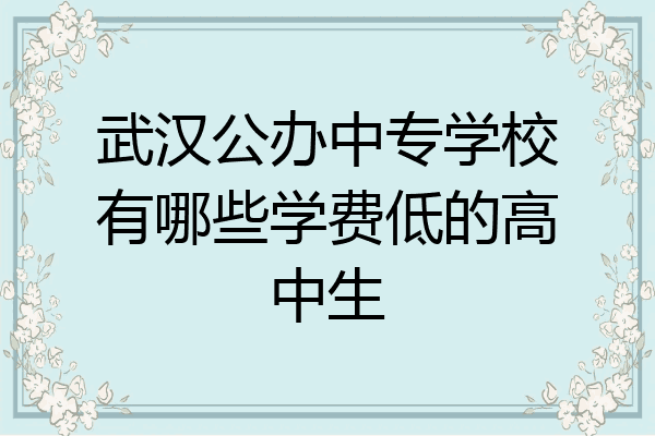 武汉公办中专学校有哪些学费低的高中生