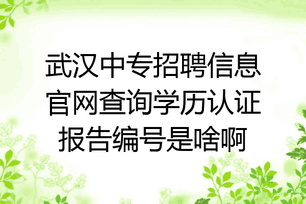 武汉中专招聘信息官网查询学历认证报告编号是啥啊