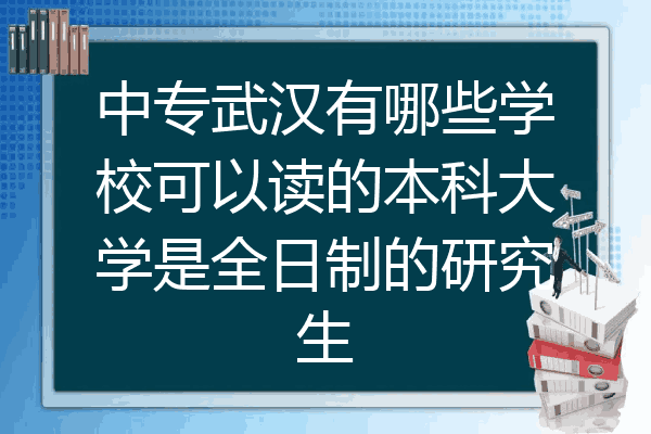 中专武汉有哪些学校可以读的本科大学是全日制的研究生