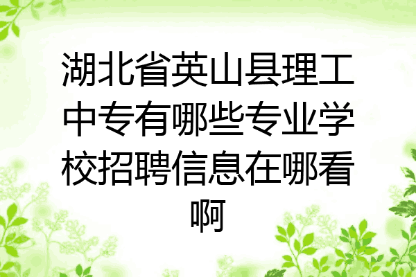湖北省英山县理工中专有哪些专业学校招聘信息在哪看啊