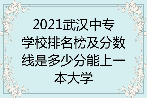 2021武汉中专学校排名榜及分数线是多少分能上一本大学