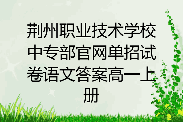 荆州职业技术学校中专部官网单招试卷语文答案高一上册