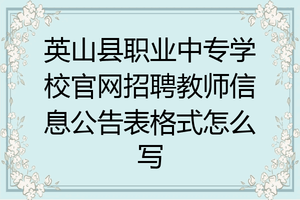 英山县职业中专学校官网招聘教师信息公告表格式怎么写