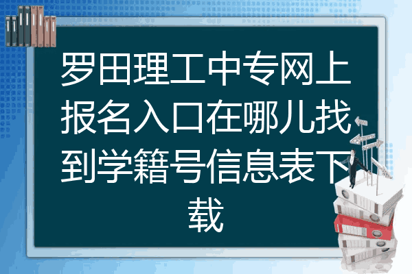 罗田理工中专网上报名入口在哪儿找到学籍号信息表下载