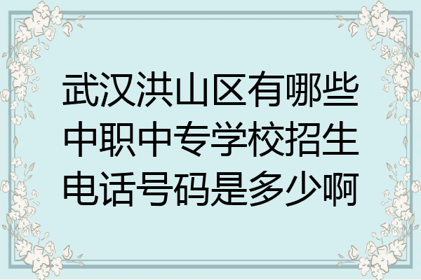 武汉洪山区有哪些中职中专学校招生电话号码是多少啊