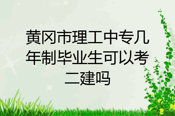 黄冈市理工中专几年制毕业生可以考二建吗