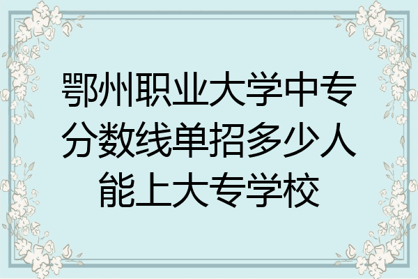 鄂州职业大学中专分数线单招多少人能上大专学校