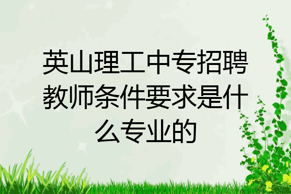 英山理工中专招聘教师条件要求是什么专业的