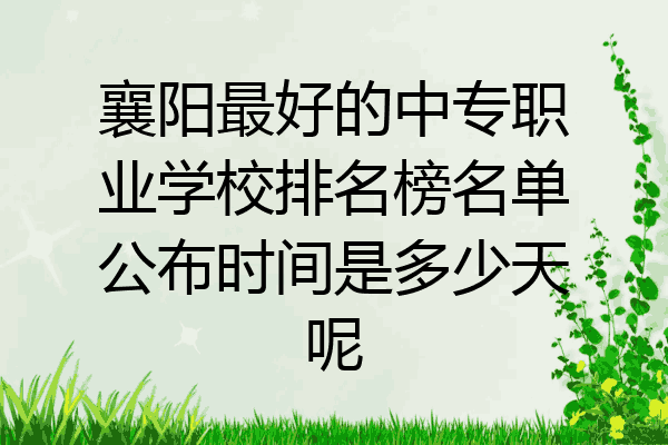 襄阳最好的中专职业学校排名榜名单公布时间是多少天呢