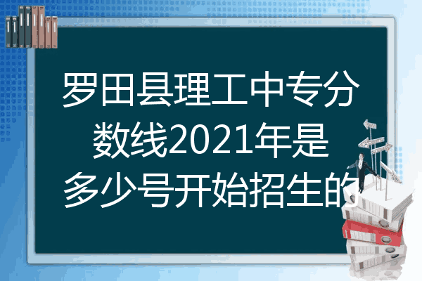 罗田县理工中专分数线2021年是多少号开始招生的